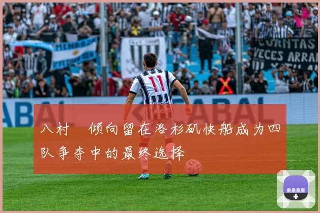 八村塁倾向留在洛杉矶快船成为四队争夺中的最终选择