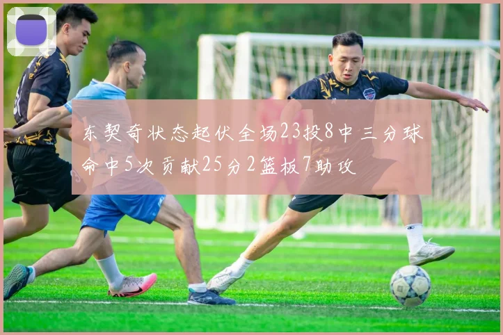 东契奇状态起伏全场23投8中三分球命中5次贡献25分2篮板7助攻