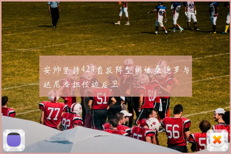 安帅坚持424首发阵型训练桑德罗与达尼洛担任边后卫