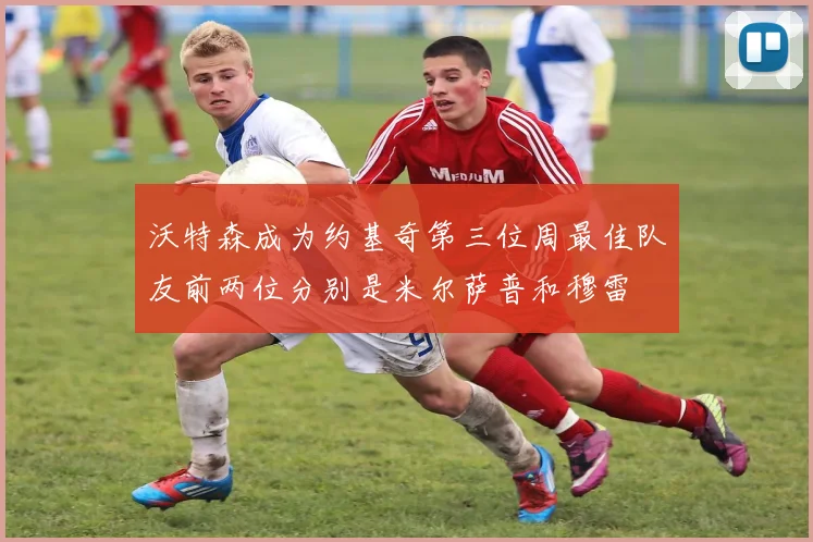 沃特森成为约基奇第三位周最佳队友前两位分别是米尔萨普和穆雷