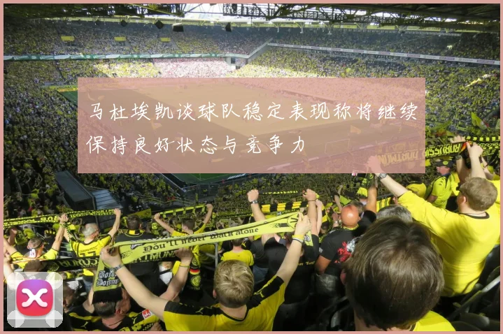 马杜埃凯谈球队稳定表现称将继续保持良好状态与竞争力