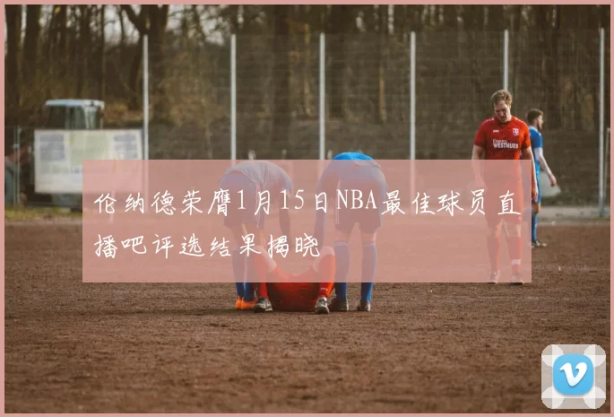 伦纳德荣膺1月15日NBA最佳球员直播吧评选结果揭晓