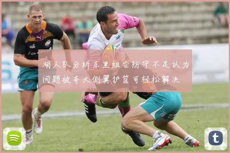 湖人队分析东里组合防守不足认为问题被夸大侧翼护筐可轻松解决