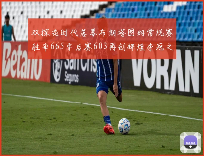 双探花时代落幕布朗塔图姆常规赛胜率665季后赛603再创辉煌夺冠之路