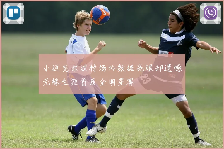 小迈克尔波特场均数据亮眼却遗憾无缘生涯首度全明星赛