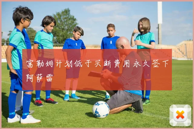 富勒姆计划低于买断费用永久签下阿萨雷