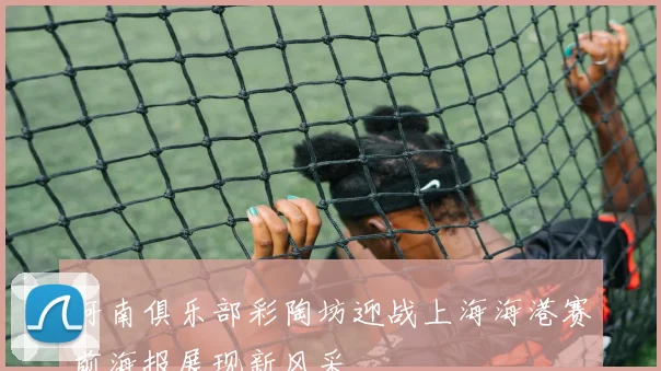 河南俱乐部彩陶坊迎战上海海港赛前海报展现新风采