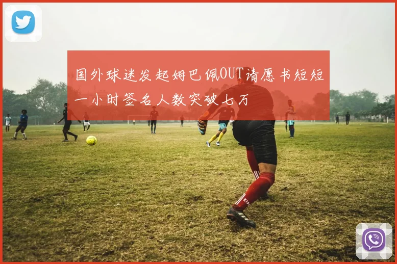 国外球迷发起姆巴佩OUT请愿书短短一小时签名人数突破七万