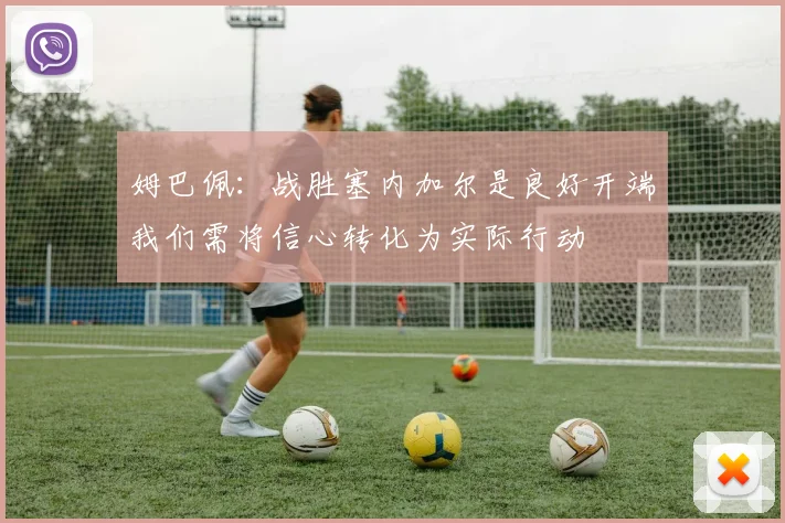 姆巴佩：战胜塞内加尔是良好开端我们需将信心转化为实际行动
