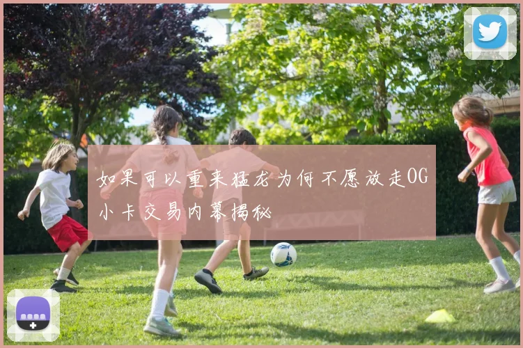 如果可以重来猛龙为何不愿放走OG小卡交易内幕揭秘